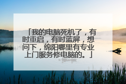 我的电脑死机了，有时重启，有时蓝屏，想问下，绵阳哪里有专业上门服务修电脑的。
