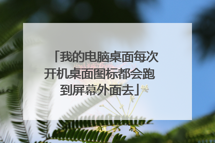 我的电脑桌面每次开机桌面图标都会跑到屏幕外面去