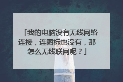 我的电脑没有无线网络连接，连图标也没有，那怎么无线联网呢？