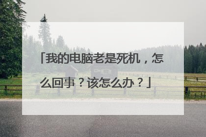 我的电脑老是死机，怎么回事？该怎么办？