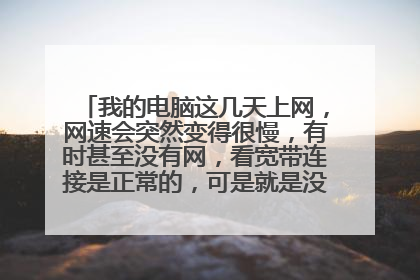 我的电脑这几天上网,网速会突然变得很慢,有时甚至没有网,看宽带连接是正常的,可是就是没速度,每次把