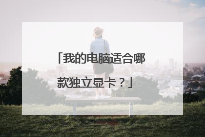 我的电脑适合哪款独立显卡?