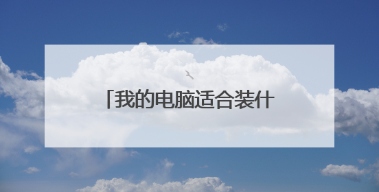 我的电脑适合装什么WIN系统?