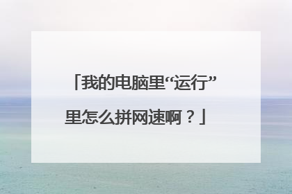 我的电脑里“运行”里怎么拼网速啊?