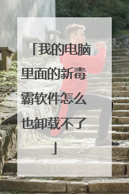 我的电脑里面的新毒霸软件怎么也卸载不了