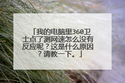 我的电脑里360卫士点了测网速怎么没有反应呢?这是什么原因?请教一下。