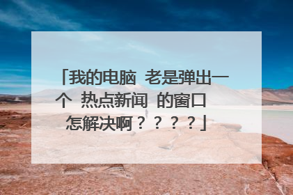 我的电脑 老是弹出一个 热点新闻 的窗口 怎解决啊？？？？