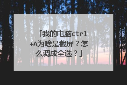 我的电脑ctrl+A为啥是截屏?怎么调成全选?