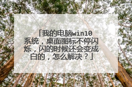 我的电脑win10系统，桌面图标不停闪烁，闪的时候还会变成白的，怎么解决？