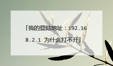 我的登陆地址:192.168.2.1 为什么打不开