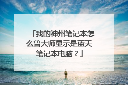 我的神州笔记本怎么鲁大师显示是蓝天笔记本电脑?