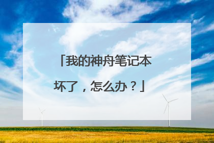 我的神舟笔记本坏了,怎么办?