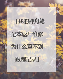 我的神舟笔记本返厂维修为什么查不到跟踪记录