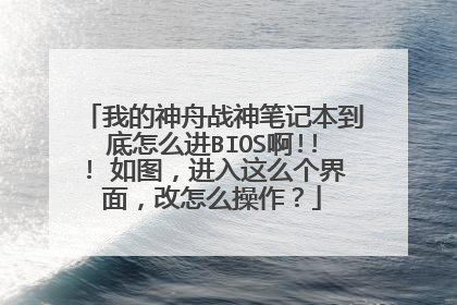 我的神舟战神笔记本到底怎么进BIOS啊!!! 如图,进入这么个界面,改怎么操作?