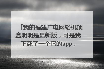 我的福建广电网络机顶盒明明是最新版，可是我下载了一个它的app，我想把我手机中的电视投屏可是我正准
