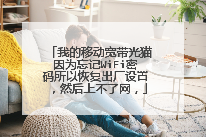 我的移动宽带光猫因为忘记WiFi密码所以恢复出厂设置,然后上不了网,