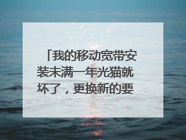 我的移动宽带安装未满一年光猫就坏了，更换新的要收费吗？