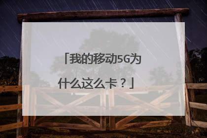 我的移动5G为什么这么卡?