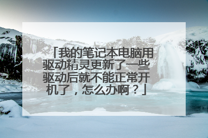 我的笔记本电脑用驱动精灵更新了一些驱动后就不能正常开机了，怎么办啊？