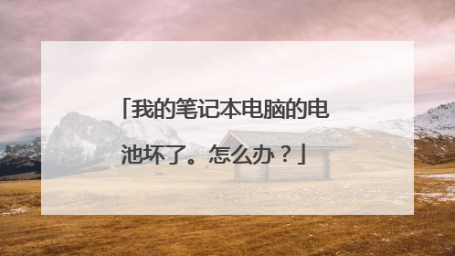 我的笔记本电脑的电池坏了。怎么办?
