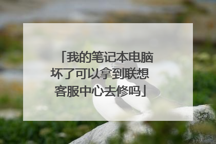 我的笔记本电脑坏了可以拿到联想客服中心去修吗
