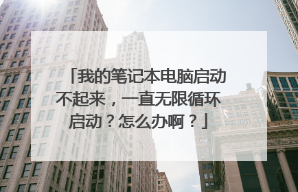 我的笔记本电脑启动不起来,一直无限循环启动?怎么办啊?