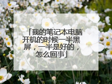 我的笔记本电脑开机的时候一半黑屏,一半是好的,怎么回事