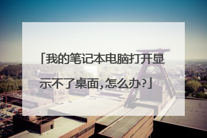 我的笔记本电脑打开显示不了桌面,怎么办?