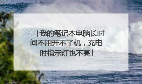 我的笔记本电脑长时间不用开不了机,充电时指示灯也不亮