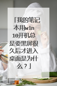 我的笔记本用win10开机总是要黑屏很久后才进入桌面是为什么?