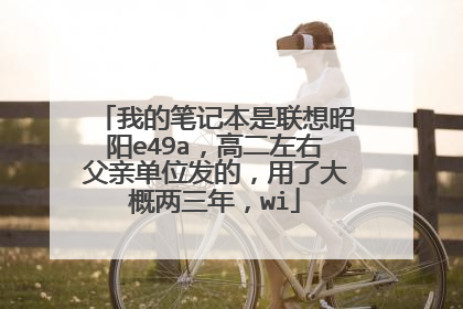 我的笔记本是联想昭阳e49a,高二左右父亲单位发的,用了大概两三年,wi