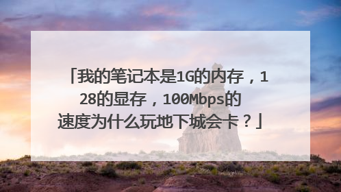 我的笔记本是1G的内存,128的显存,100Mbps的速度为什么玩地下城会卡?