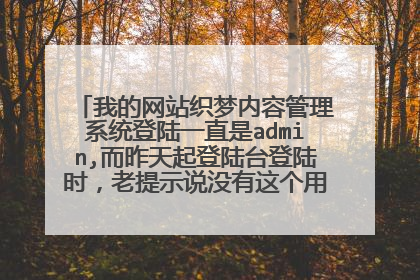我的网站织梦内容管理系统登陆一直是admin,而昨天起登陆台登陆时,老提示说没有这个用户名,登陆不了。