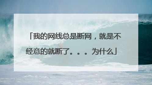 我的网线总是断网,就是不经意的就断了。。。为什么