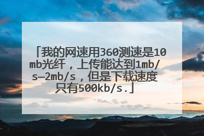 我的网速用360测速是10mb光纤,上传能达到1mb/s—2mb/s,但是下载速度只有500kb/s.