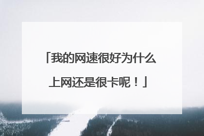 我的网速很好为什么 上网还是很卡呢！