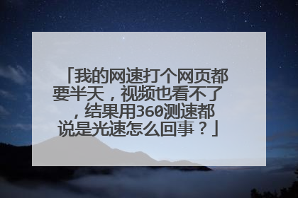 我的网速打个网页都要半天,视频也看不了,结果用360测速都说是光速怎么回事?