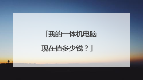 我的一体机电脑现在值多少钱?