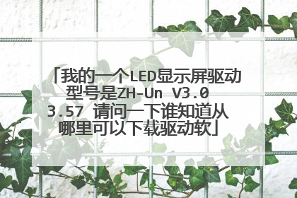 我的一个LED显示屏驱动型号是ZH-Un V3.03.57 请问一下谁知道从哪里可以下载驱动软