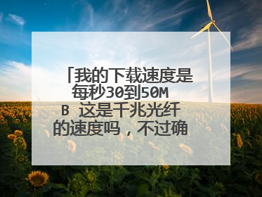 我的下载速度是每秒30到50MB 这是千兆光纤的速度吗,不过确实挺快的