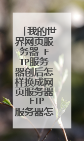 我的世界网页服务器 FTP服务器创后怎样换成网页服务器 FTP服务器怎样弄