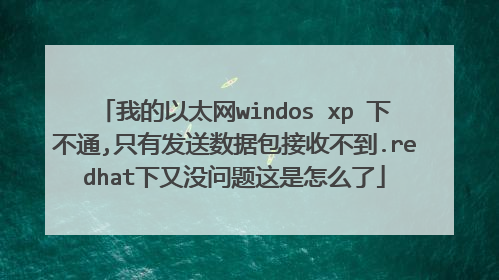 我的以太网windos xp 下不通,只有发送数据包接收不到.redhat下又没问题这是怎么了