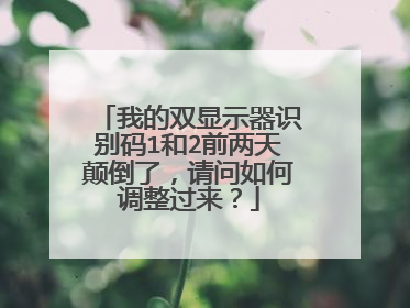 我的双显示器识别码1和2前两天颠倒了,请问如何调整过来?