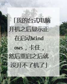 我的台式电脑开机之后显示正在启动Windows,卡住,然后重启之后就没开不了机了