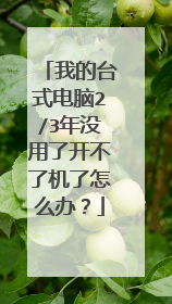 我的台式电脑2/3年没用了开不了机了怎么办?