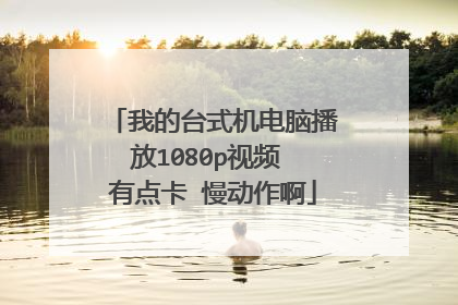 我的台式机电脑播放1080p视频 有点卡 慢动作啊