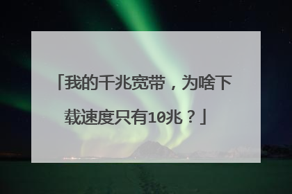 我的千兆宽带，为啥下载速度只有10兆？
