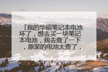 我的华硕笔记本电池坏了，想去买一块笔记本电池，我去查了一下，原装的电池太贵了，伤不起啊，看了几个