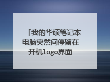 我的华硕笔记本电脑突然间停留在开机logo界面进不了系统啦