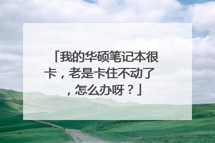 我的华硕笔记本很卡,老是卡住不动了,怎么办呀?